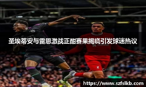 圣埃蒂安与雷恩激战正酣赛果揭晓引发球迷热议