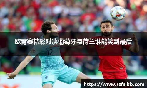 欧青赛精彩对决葡萄牙与荷兰谁能笑到最后